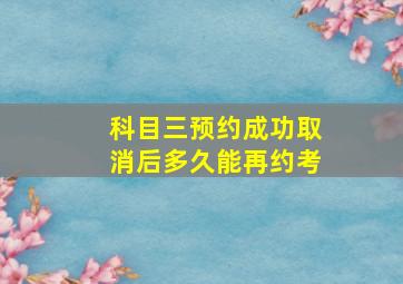 科目三预约成功取消后多久能再约考