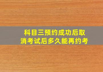 科目三预约成功后取消考试后多久能再约考