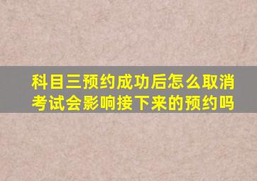 科目三预约成功后怎么取消考试会影响接下来的预约吗