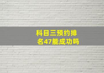 科目三预约排名47能成功吗