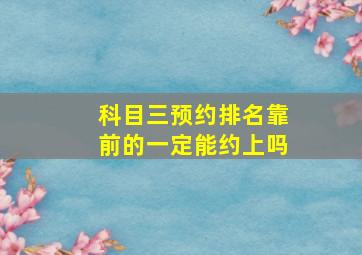 科目三预约排名靠前的一定能约上吗