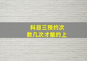 科目三预约次数几次才能约上