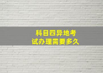 科目四异地考试办理需要多久