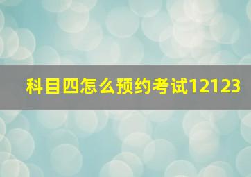 科目四怎么预约考试12123