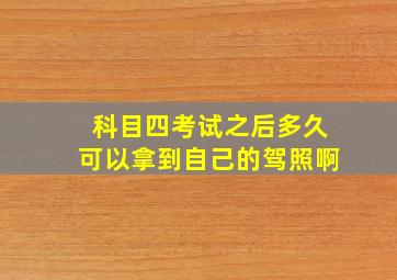 科目四考试之后多久可以拿到自己的驾照啊