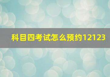 科目四考试怎么预约12123