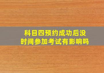 科目四预约成功后没时间参加考试有影响吗