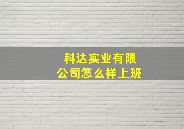 科达实业有限公司怎么样上班