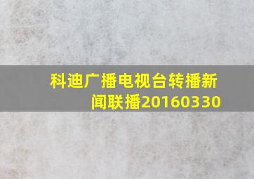 科迪广播电视台转播新闻联播20160330