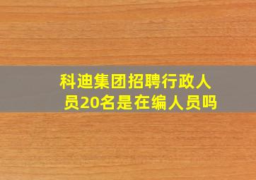 科迪集团招聘行政人员20名是在编人员吗