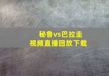 秘鲁vs巴拉圭视频直播回放下载