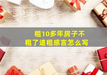 租10多年房子不租了退租感言怎么写