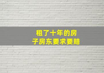 租了十年的房子房东要求要赔