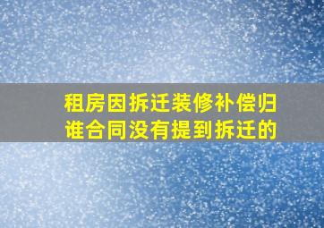 租房因拆迁装修补偿归谁合同没有提到拆迁的