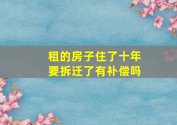 租的房子住了十年要拆迁了有补偿吗