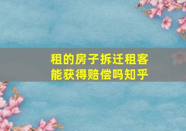 租的房子拆迁租客能获得赔偿吗知乎