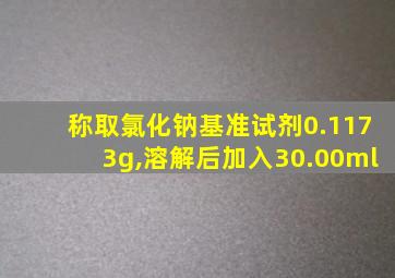 称取氯化钠基准试剂0.1173g,溶解后加入30.00ml