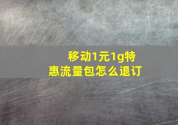 移动1元1g特惠流量包怎么退订