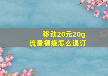 移动20元20g流量福袋怎么退订