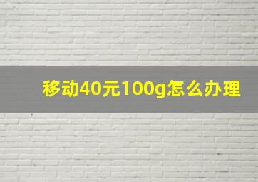 移动40元100g怎么办理