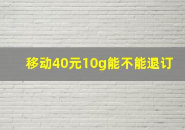 移动40元10g能不能退订