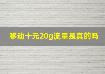 移动十元20g流量是真的吗