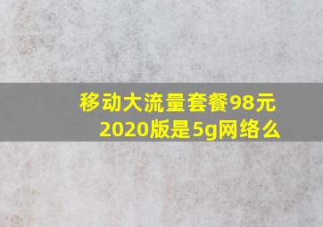 移动大流量套餐98元2020版是5g网络么