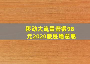 移动大流量套餐98元2020版是啥意思