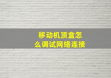 移动机顶盒怎么调试网络连接