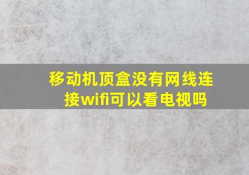 移动机顶盒没有网线连接wifi可以看电视吗