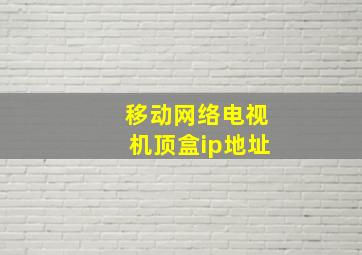 移动网络电视机顶盒ip地址