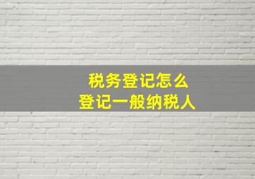 税务登记怎么登记一般纳税人