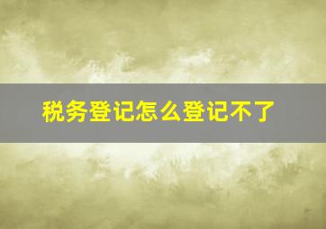 税务登记怎么登记不了