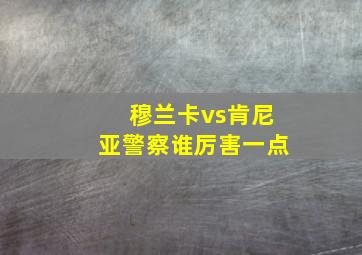 穆兰卡vs肯尼亚警察谁厉害一点