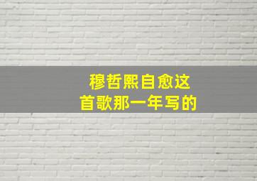 穆哲熙自愈这首歌那一年写的