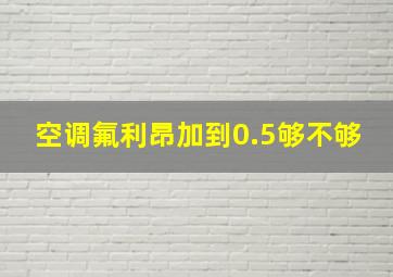 空调氟利昂加到0.5够不够