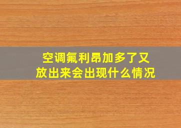 空调氟利昂加多了又放出来会出现什么情况