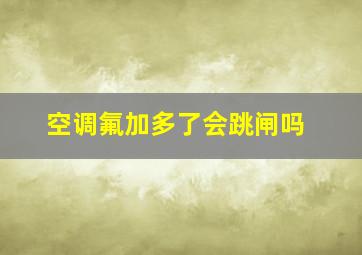 空调氟加多了会跳闸吗