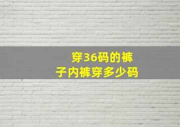 穿36码的裤子内裤穿多少码