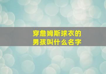 穿詹姆斯球衣的男孩叫什么名字