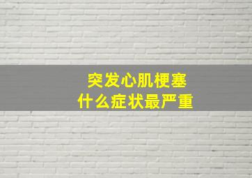 突发心肌梗塞什么症状最严重