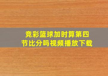 竞彩篮球加时算第四节比分吗视频播放下载