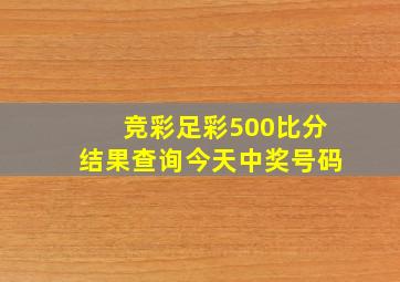 竞彩足彩500比分结果查询今天中奖号码