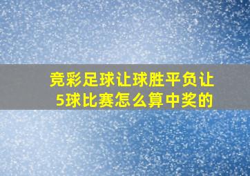 竞彩足球让球胜平负让5球比赛怎么算中奖的