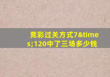 竞彩过关方式7×120中了三场多少钱