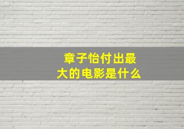 章子怡付出最大的电影是什么