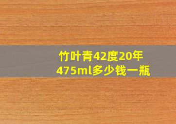 竹叶青42度20年475ml多少钱一瓶