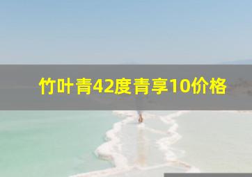 竹叶青42度青享10价格