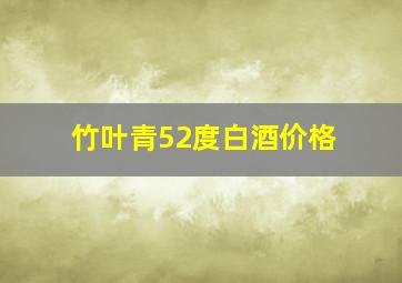 竹叶青52度白酒价格