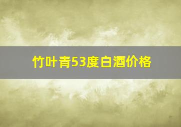 竹叶青53度白酒价格